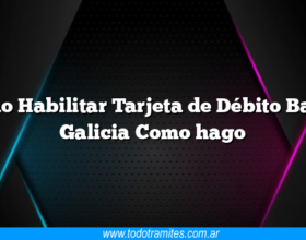 Como Habilitar Tarjeta de Débito Banco Galicia Como hago