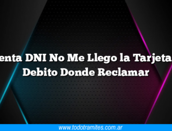 Cuenta DNI No Me Llego la Tarjeta de Debito Donde Reclamar