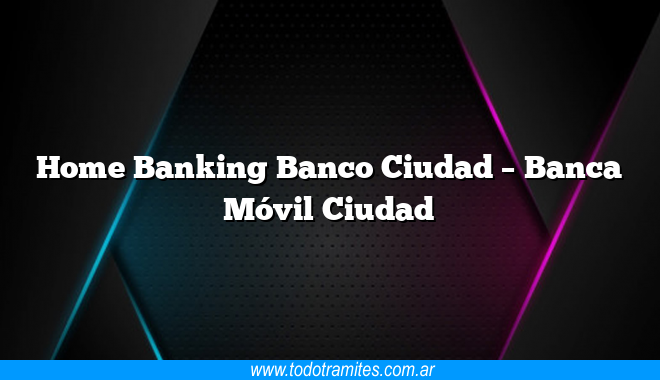 Home Banking Banco Ciudad –  Banca Móvil Ciudad