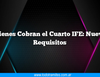 Quienes Cobran el Cuarto IFE: Nuevos Requisitos