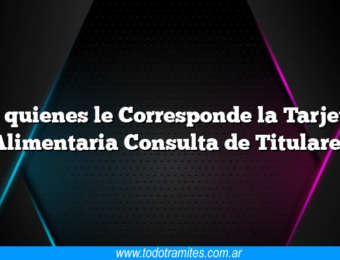 A quienes le Corresponde la Tarjeta Alimentaria Consulta de Titulares