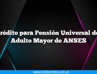 Crédito para Pensión Universal del Adulto Mayor de ANSES