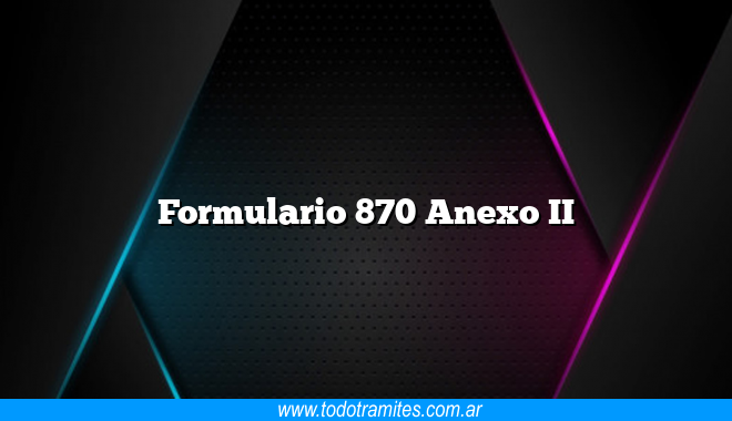 Formulario 870 Anexo II - Tramites Argentinos