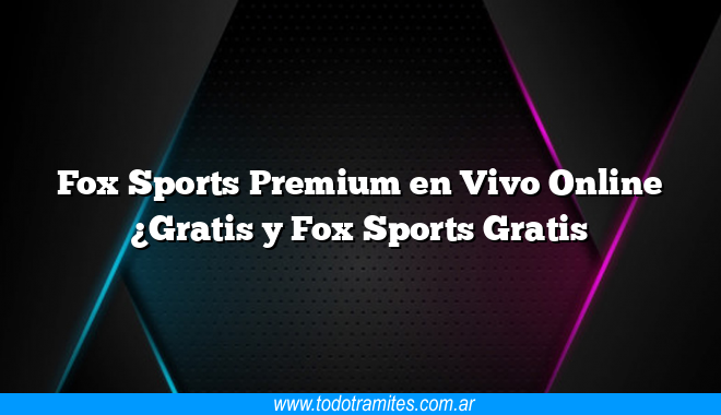 Fox Sports Premium en Vivo Online ¿Gratis y Fox Sports Gratis