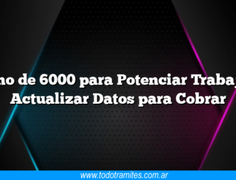 Bono de 6000 para Potenciar Trabajo – Actualizar Datos para Cobrar