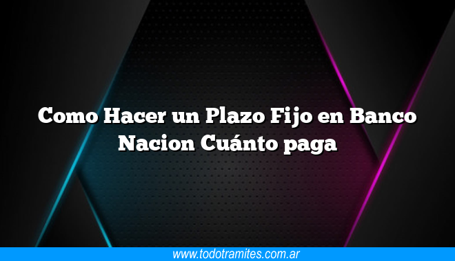 Como Hacer un Plazo Fijo en Banco Nacion Cuánto paga - Tramites Argentinos