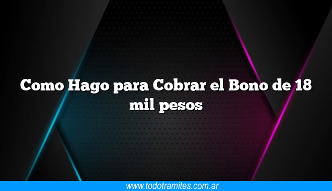 Como Hago para Cobrar el Bono de 18 mil pesos - Tramites Argentinos