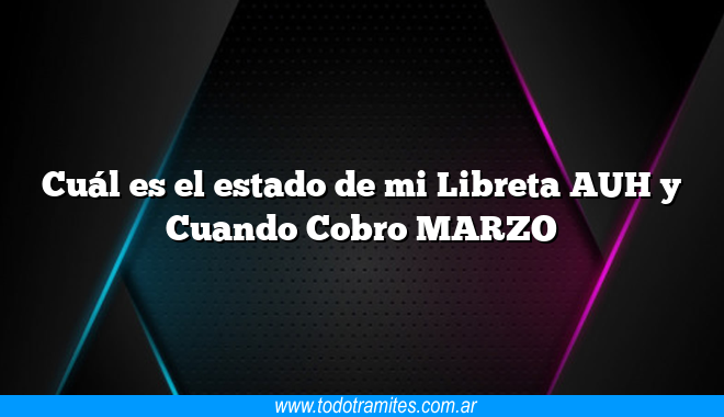 Cuál es el estado de mi Libreta AUH y Cuando Cobro MARZO - Tramites ...