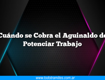 Cuándo se Cobra el Aguinaldo de Potenciar Trabajo