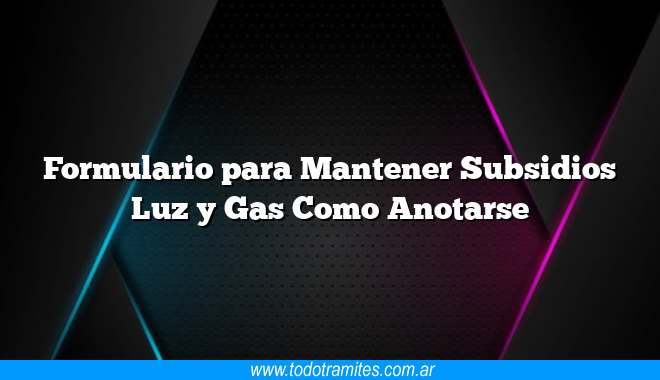 Formulario para Mantener Subsidios Luz y Gas Como Anotarse - Tramites