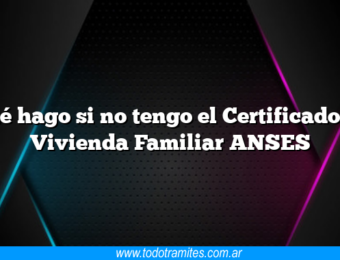 Qué hago si no tengo el Certificado de Vivienda Familiar ANSES