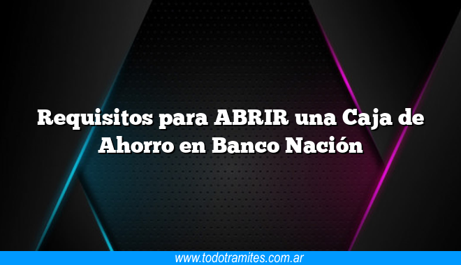 Requisitos para ABRIR una Caja de Ahorro en Banco Nación - Tramites ...