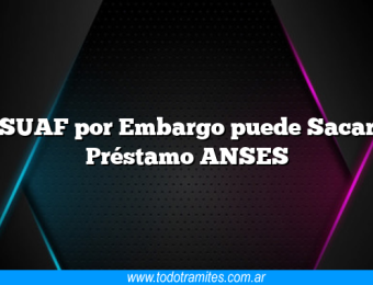 SUAF por Embargo puede Sacar Préstamo ANSES